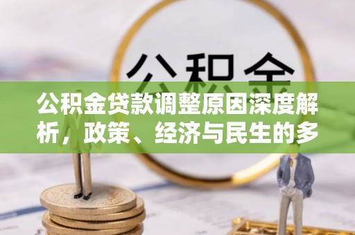 朗县公积金贷款调整原因深度解析，政策、经济与民生的多重考量