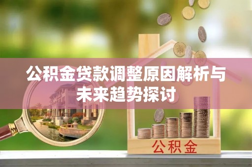 朗县公积金贷款调整原因解析与未来趋势探讨
