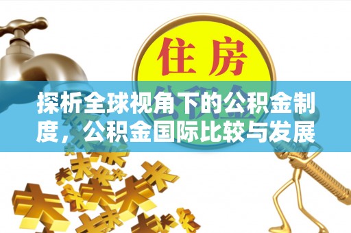 朗县探析全球视角下的公积金制度，公积金国际比较与发展趋势