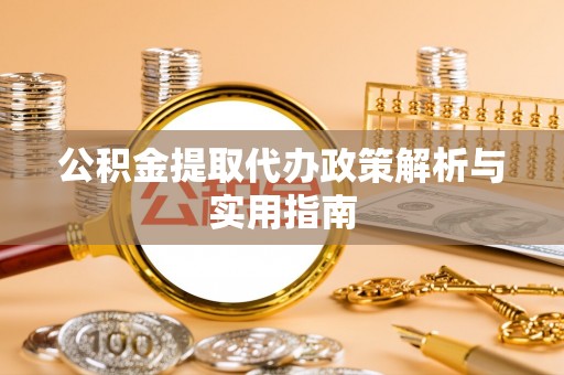 朗县公积金提取代办政策解析与实用指南