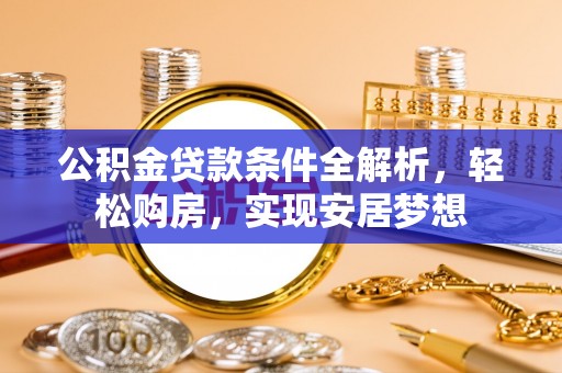朗县公积金贷款条件全解析，轻松购房，实现安居梦想
