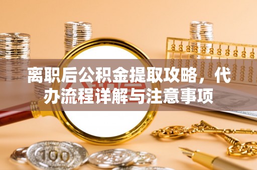 朗县离职后公积金提取攻略，代办流程详解与注意事项