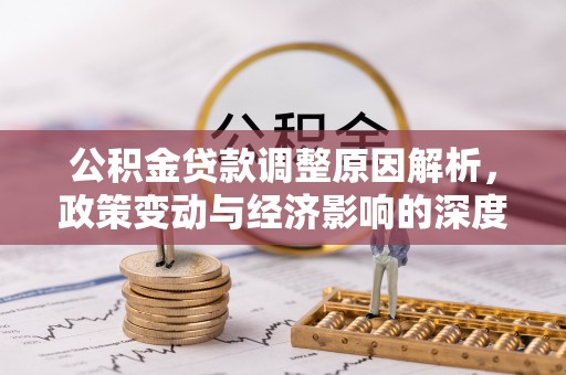 朗县公积金贷款调整原因解析，政策变动与经济影响的深度探讨