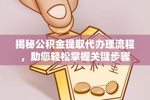 朗县揭秘公积金提取代办理流程，助您轻松掌握关键步骤