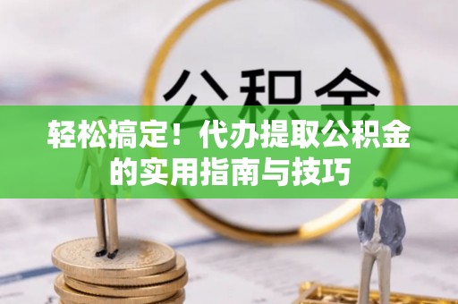 朗县轻松搞定！代办提取公积金的实用指南与技巧