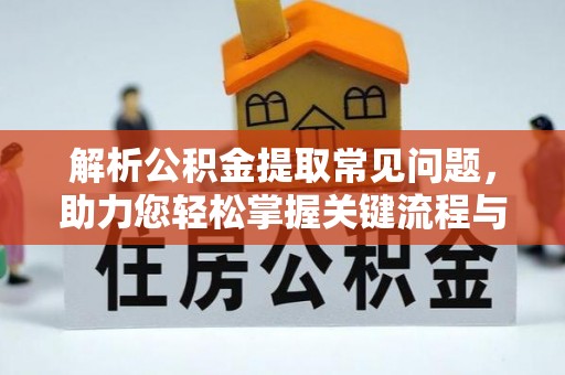 朗县解析公积金提取常见问题，助力您轻松掌握关键流程与技巧