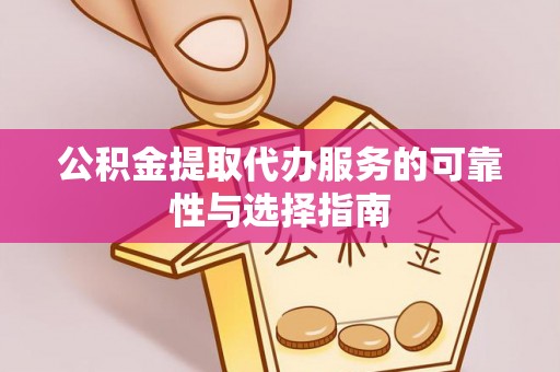 朗县公积金提取代办服务的可靠性与选择指南