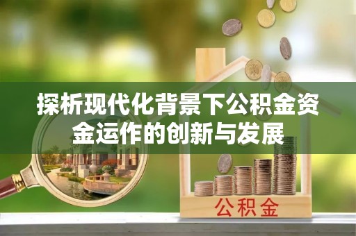 朗县探析现代化背景下公积金资金运作的创新与发展