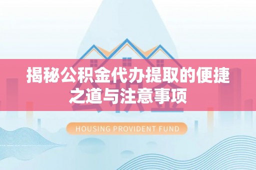 朗县揭秘公积金代办提取的便捷之道与注意事项