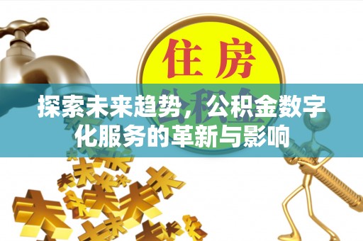 朗县探索未来趋势，公积金数字化服务的革新与影响