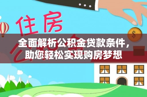 朗县全面解析公积金贷款条件，助您轻松实现购房梦想