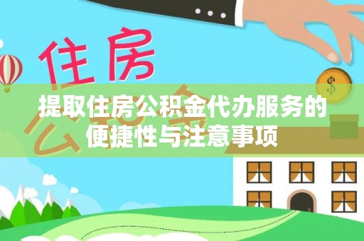 朗县提取住房公积金代办服务的便捷性与注意事项