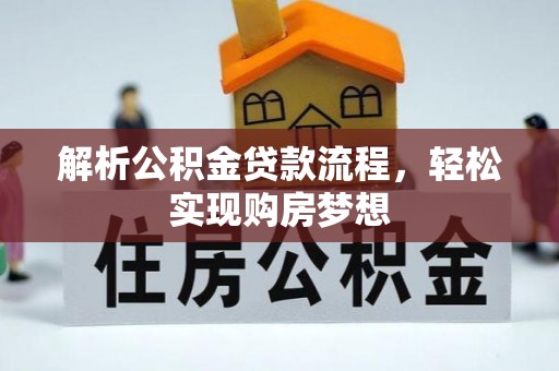 朗县解析公积金贷款流程，轻松实现购房梦想