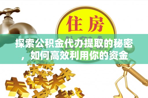 朗县探索公积金代办提取的秘密，如何高效利用你的资金