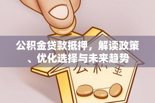 朗县公积金贷款抵押，解读政策、优化选择与未来趋势