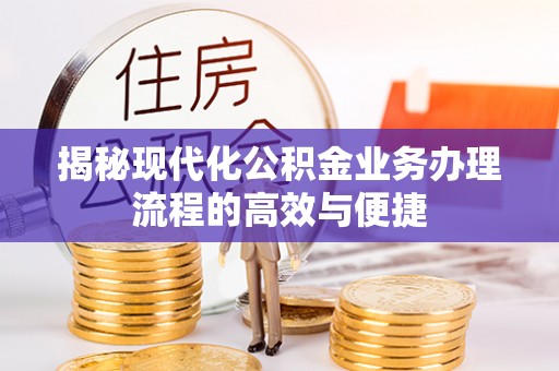 朗县揭秘现代化公积金业务办理流程的高效与便捷