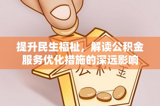 朗县提升民生福祉，解读公积金服务优化措施的深远影响