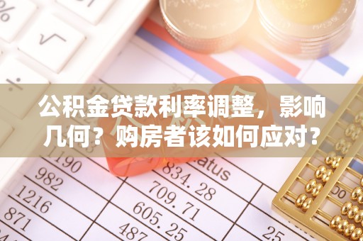 朗县公积金贷款利率调整，影响几何？购房者该如何应对？