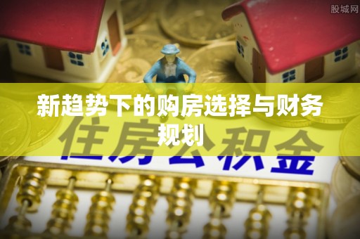 朗县新趋势下的购房选择与财务规划
