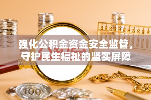 朗县强化公积金资金安全监管，守护民生福祉的坚实屏障