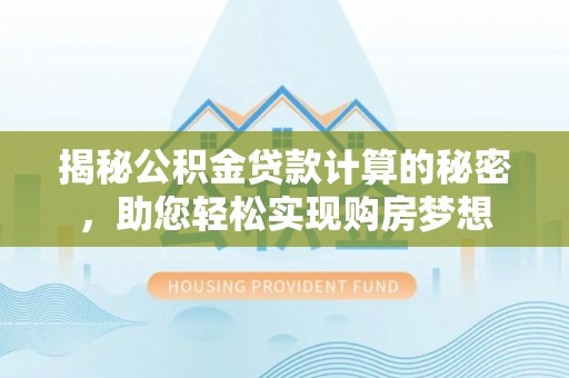 朗县揭秘公积金贷款计算的秘密，助您轻松实现购房梦想