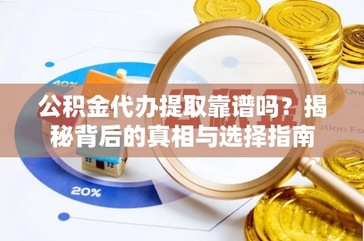 朗县公积金代办提取靠谱吗？揭秘背后的真相与选择指南