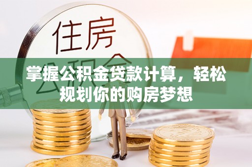 朗县掌握公积金贷款计算，轻松规划你的购房梦想