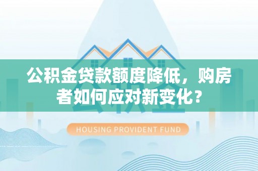 朗县公积金贷款额度降低，购房者如何应对新变化？