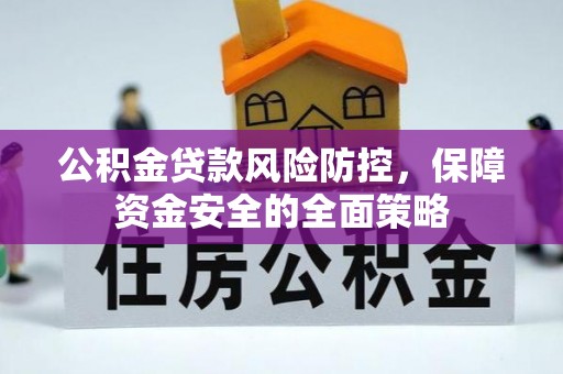 朗县公积金贷款风险防控，保障资金安全的全面策略