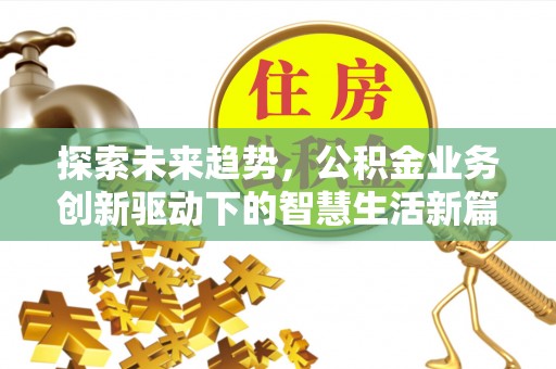 朗县探索未来趋势，公积金业务创新驱动下的智慧生活新篇章