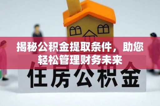朗县揭秘公积金提取条件，助您轻松管理财务未来