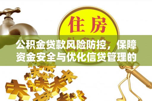 朗县公积金贷款风险防控，保障资金安全与优化信贷管理的关键策略