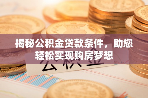 朗县揭秘公积金贷款条件，助您轻松实现购房梦想