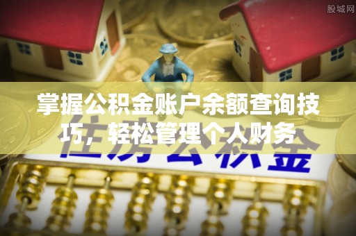 朗县掌握公积金账户余额查询技巧，轻松管理个人财务