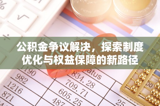 朗县公积金争议解决，探索制度优化与权益保障的新路径