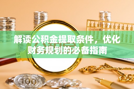 朗县解读公积金提取条件，优化财务规划的必备指南