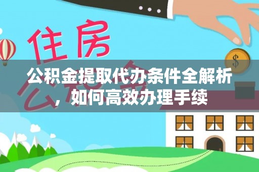 朗县公积金提取代办条件全解析，如何高效办理手续
