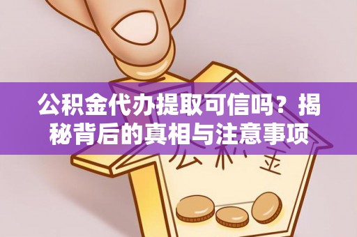 朗县公积金代办提取可信吗？揭秘背后的真相与注意事项