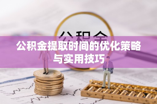 朗县公积金提取时间的优化策略与实用技巧