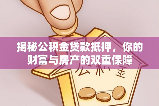 朗县揭秘公积金贷款抵押，你的财富与房产的双重保障