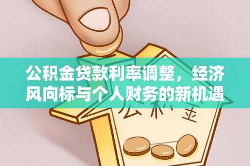 朗县公积金贷款利率调整，经济风向标与个人财务的新机遇