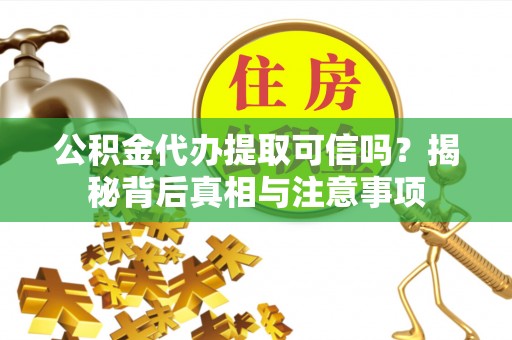 朗县公积金代办提取可信吗？揭秘背后真相与注意事项