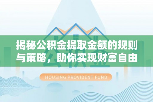 朗县揭秘公积金提取金额的规则与策略，助你实现财富自由