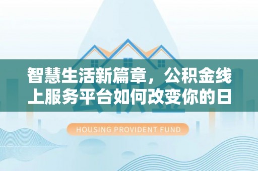 朗县智慧生活新篇章，公积金线上服务平台如何改变你的日常
