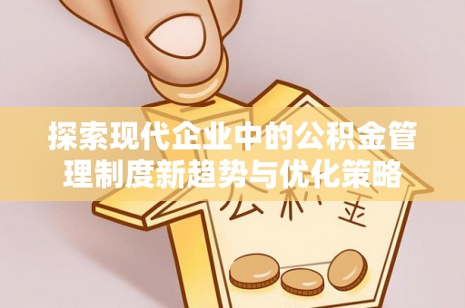 朗县探索现代企业中的公积金管理制度新趋势与优化策略