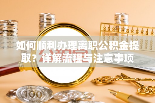 朗县如何顺利办理离职公积金提取？详解流程与注意事项