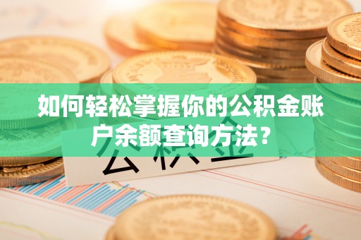 朗县如何轻松掌握你的公积金账户余额查询方法？