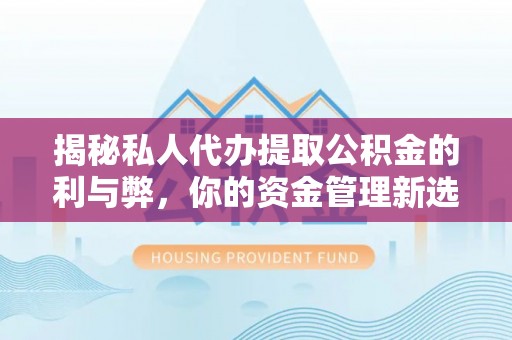 朗县揭秘私人代办提取公积金的利与弊，你的资金管理新选择