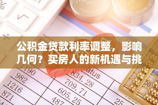 朗县公积金贷款利率调整，影响几何？买房人的新机遇与挑战