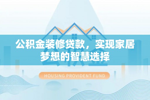 朗县公积金装修贷款，实现家居梦想的智慧选择